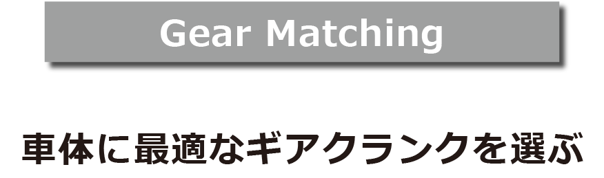 Gear Matching 車体に最適な ギアクランクを選ぶ