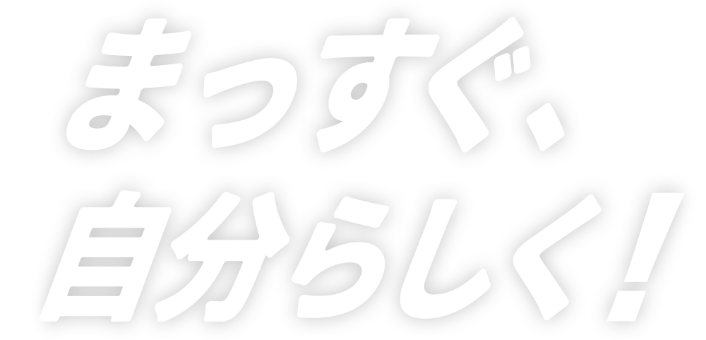 まっすぐ、自分らしく！