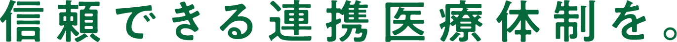 信頼できる連携医療体制を。